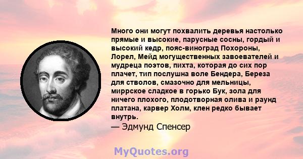 Много они могут похвалить деревья настолько прямые и высокие, парусные сосны, гордый и высокий кедр, пояс-виноград Похороны, Лорел, Мейд могущественных завоевателей и мудреца поэтов, пихта, которая до сих пор плачет,