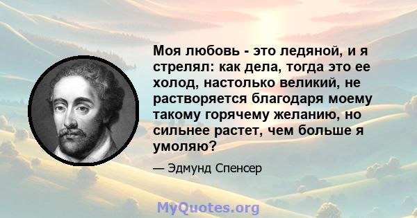 Моя любовь - это ледяной, и я стрелял: как дела, тогда это ее холод, настолько великий, не растворяется благодаря моему такому горячему желанию, но сильнее растет, чем больше я умоляю?