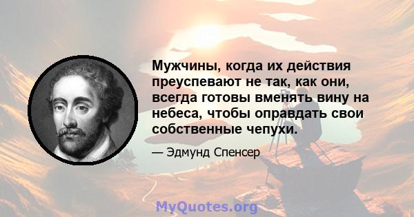 Мужчины, когда их действия преуспевают не так, как они, всегда готовы вменять вину на небеса, чтобы оправдать свои собственные чепухи.