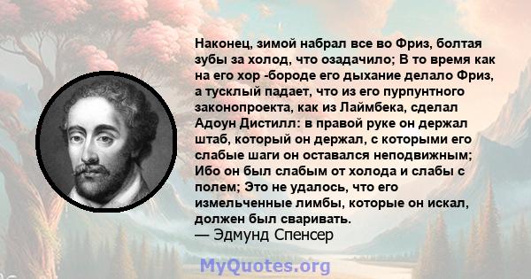 Наконец, зимой набрал все во Фриз, болтая зубы за холод, что озадачило; В то время как на его хор -бороде его дыхание делало Фриз, а тусклый падает, что из его пурпунтного законопроекта, как из Лаймбека, сделал Адоун