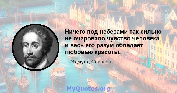 Ничего под небесами так сильно не очаровало чувство человека, и весь его разум обладает любовью красоты.