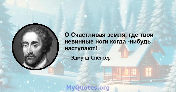 O Счастливая земля, где твои невинные ноги когда -нибудь наступают!