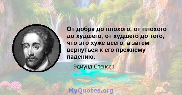 От добра до плохого, от плохого до худшего, от худшего до того, что это хуже всего, а затем вернуться к его прежнему падению.