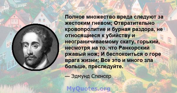 Полное множество вреда следуют за жестоким гневом; Отвратительно кровопролитие и бурная раздора, не относящиеся к убийству и неограничиваемому скату, горький, несмотря на то, что Ранкорский ржавый нож; И беспокоиться о