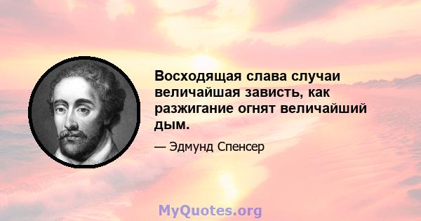 Восходящая слава случаи величайшая зависть, как разжигание огнят величайший дым.