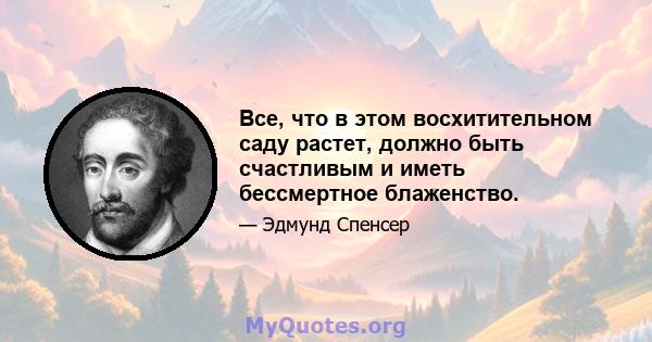 Все, что в этом восхитительном саду растет, должно быть счастливым и иметь бессмертное блаженство.