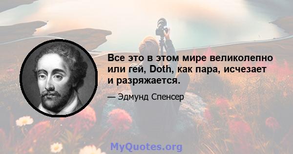 Все это в этом мире великолепно или гей, Doth, как пара, исчезает и разряжается.