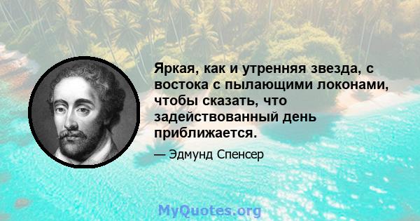 Яркая, как и утренняя звезда, с востока с пылающими локонами, чтобы сказать, что задействованный день приближается.