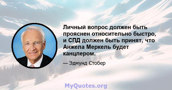 Личный вопрос должен быть прояснен относительно быстро, и СПД должен быть принят, что Анжела Меркель будет канцлером.