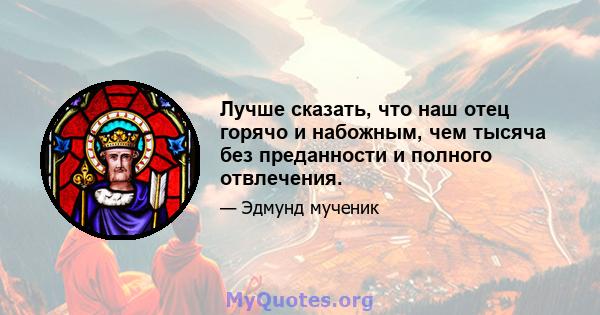 Лучше сказать, что наш отец горячо и набожным, чем тысяча без преданности и полного отвлечения.