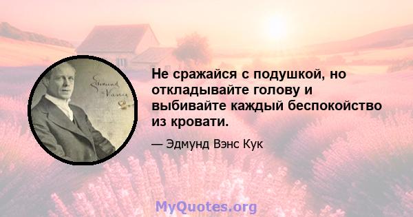 Не сражайся с подушкой, но откладывайте голову и выбивайте каждый беспокойство из кровати.