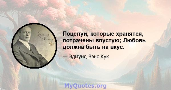 Поцелуи, которые хранятся, потрачены впустую; Любовь должна быть на вкус.