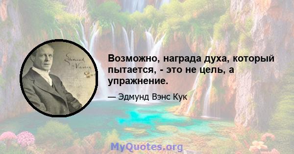 Возможно, награда духа, который пытается, - это не цель, а упражнение.