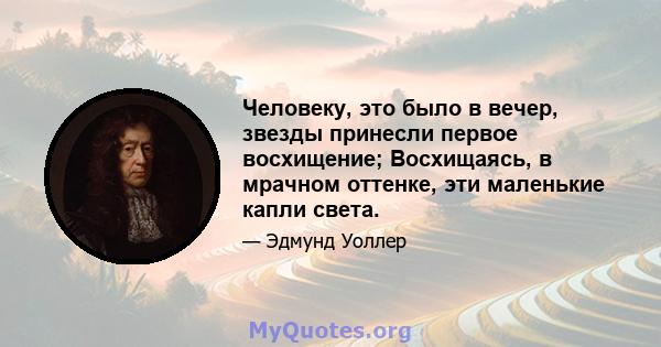 Человеку, это было в вечер, звезды принесли первое восхищение; Восхищаясь, в мрачном оттенке, эти маленькие капли света.