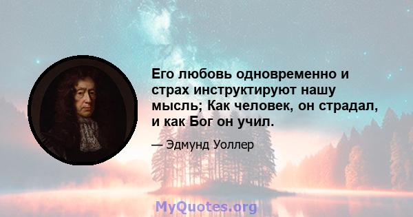 Его любовь одновременно и страх инструктируют нашу мысль; Как человек, он страдал, и как Бог он учил.