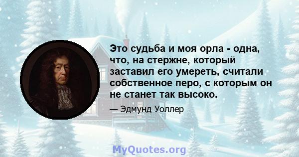 Это судьба и моя орла - одна, что, на стержне, который заставил его умереть, считали собственное перо, с которым он не станет так высоко.