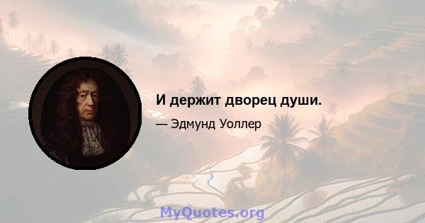 И держит дворец души.