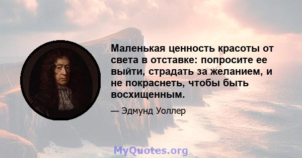 Маленькая ценность красоты от света в отставке: попросите ее выйти, страдать за желанием, и не покраснеть, чтобы быть восхищенным.