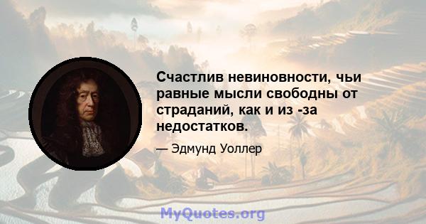 Счастлив невиновности, чьи равные мысли свободны от страданий, как и из -за недостатков.