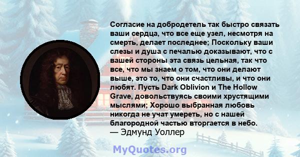 Согласие на добродетель так быстро связать ваши сердца, что все еще узел, несмотря на смерть, делает последнее; Поскольку ваши слезы и душа с печалью доказывают, что с вашей стороны эта связь цельная, так что все, что