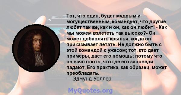 Тот, что один, будет мудрым и могущественным, командует, что другие любят так же, как и он, как он любит! - Как мы можем взлететь так высоко?- Он может добавлять крылья, когда он приказывает летать. Не должно быть с