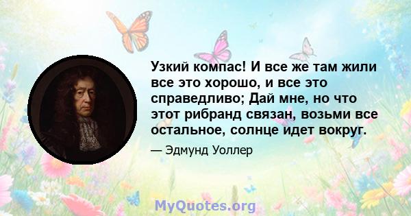 Узкий компас! И все же там жили все это хорошо, и все это справедливо; Дай мне, но что этот рибранд связан, возьми все остальное, солнце идет вокруг.