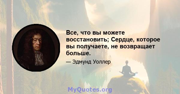 Все, что вы можете восстановить; Сердце, которое вы получаете, не возвращает больше.