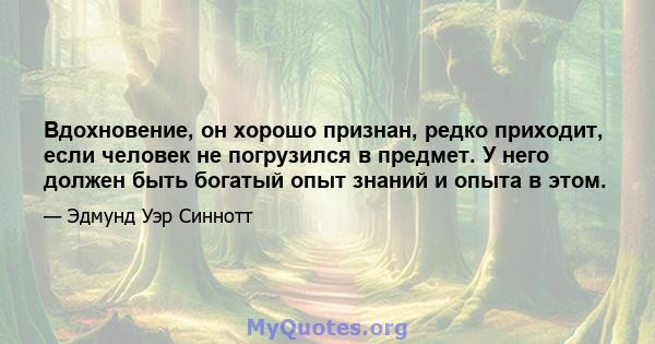 Вдохновение, он хорошо признан, редко приходит, если человек не погрузился в предмет. У него должен быть богатый опыт знаний и опыта в этом.