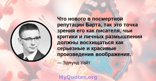 Что нового в посмертной репутации Барта, так это точка зрения его как писателя, чьи критики и личных размышлений должны восхищаться как серьезные и красивые произведения воображения.