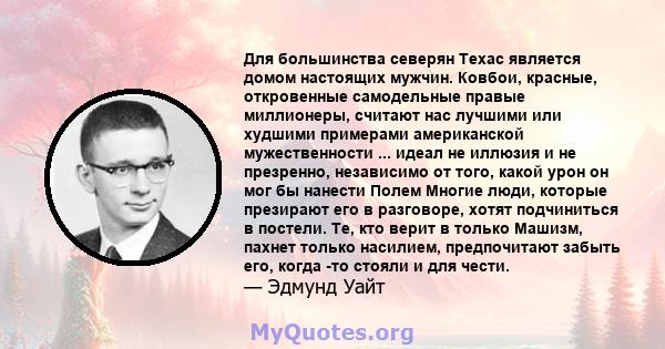 Для большинства северян Техас является домом настоящих мужчин. Ковбои, красные, откровенные самодельные правые миллионеры, считают нас лучшими или худшими примерами американской мужественности ... идеал не иллюзия и не