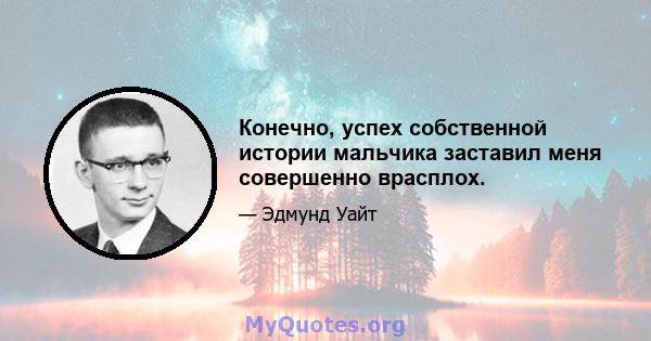 Конечно, успех собственной истории мальчика заставил меня совершенно врасплох.