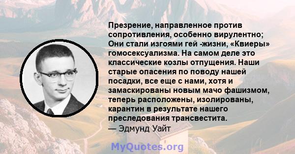 Презрение, направленное против сопротивления, особенно вирулентно; Они стали изгоями гей -жизни, «Квиеры» гомосексуализма. На самом деле это классические козлы отпущения. Наши старые опасения по поводу нашей посадки,