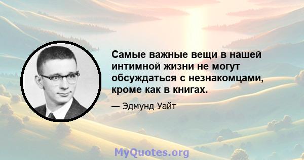 Самые важные вещи в нашей интимной жизни не могут обсуждаться с незнакомцами, кроме как в книгах.