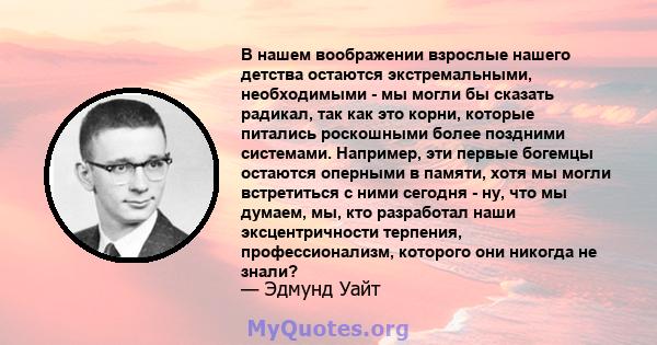 В нашем воображении взрослые нашего детства остаются экстремальными, необходимыми - мы могли бы сказать радикал, так как это корни, которые питались роскошными более поздними системами. Например, эти первые богемцы