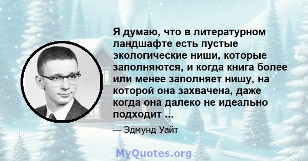 Я думаю, что в литературном ландшафте есть пустые экологические ниши, которые заполняются, и когда книга более или менее заполняет нишу, на которой она захвачена, даже когда она далеко не идеально подходит ...