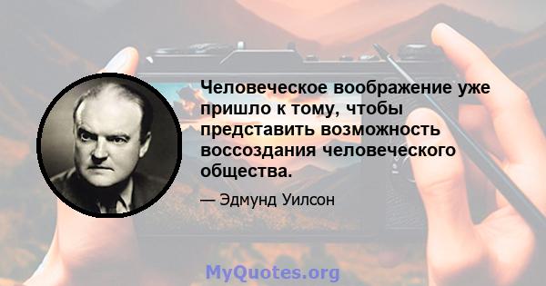 Человеческое воображение уже пришло к тому, чтобы представить возможность воссоздания человеческого общества.