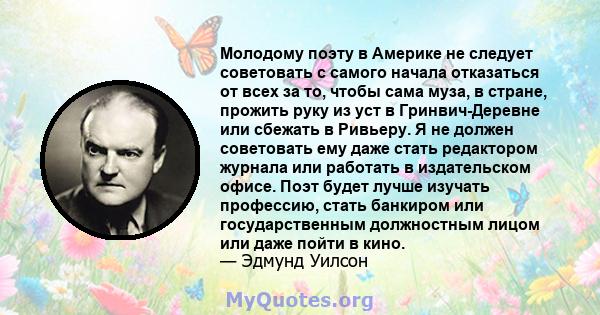 Молодому поэту в Америке не следует советовать с самого начала отказаться от всех за то, чтобы сама муза, в стране, прожить руку из уст в Гринвич-Деревне или сбежать в Ривьеру. Я не должен советовать ему даже стать