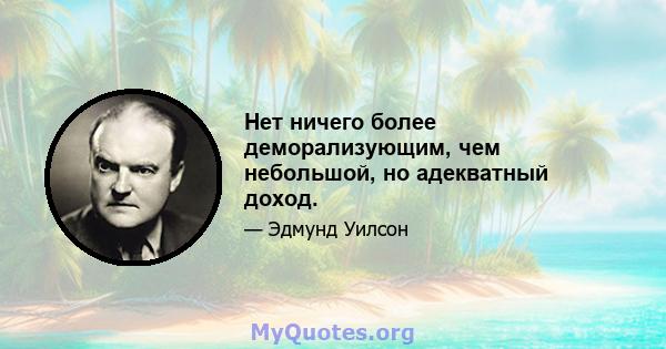 Нет ничего более деморализующим, чем небольшой, но адекватный доход.