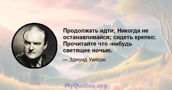 Продолжать идти; Никогда не останавливайся; сидеть крепко; Прочитайте что -нибудь светящее ночью.