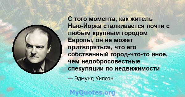 С того момента, как житель Нью-Йорка сталкивается почти с любым крупным городом Европы, он не может притворяться, что его собственный город-что-то иное, чем недобросовестные спекуляции по недвижимости