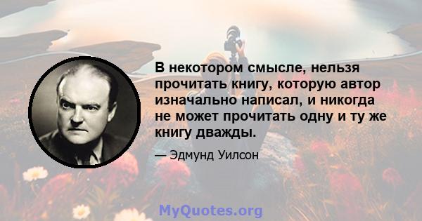 В некотором смысле, нельзя прочитать книгу, которую автор изначально написал, и никогда не может прочитать одну и ту же книгу дважды.