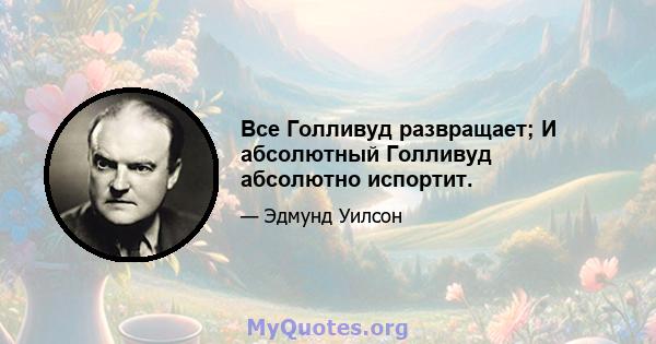 Все Голливуд развращает; И абсолютный Голливуд абсолютно испортит.