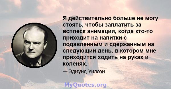 Я действительно больше не могу стоять, чтобы заплатить за всплеск анимации, когда кто-то приходит на напитки с подавленным и сдержанным на следующий день, в котором мне приходится ходить на руках и коленях.