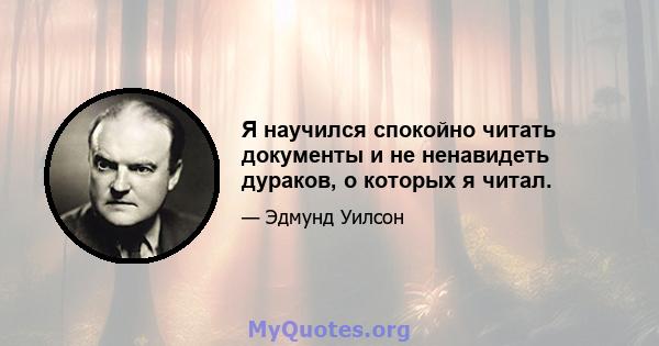 Я научился спокойно читать документы и не ненавидеть дураков, о которых я читал.