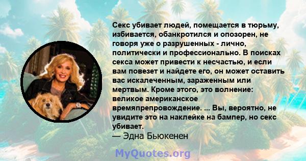 Секс убивает людей, помещается в тюрьму, избивается, обанкротился и опозорен, не говоря уже о разрушенных - лично, политически и профессионально. В поисках секса может привести к несчастью, и если вам повезет и найдете