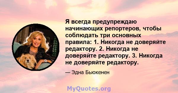 Я всегда предупреждаю начинающих репортеров, чтобы соблюдать три основных правила: 1. Никогда не доверяйте редактору. 2. Никогда не доверяйте редактору. 3. Никогда не доверяйте редактору.