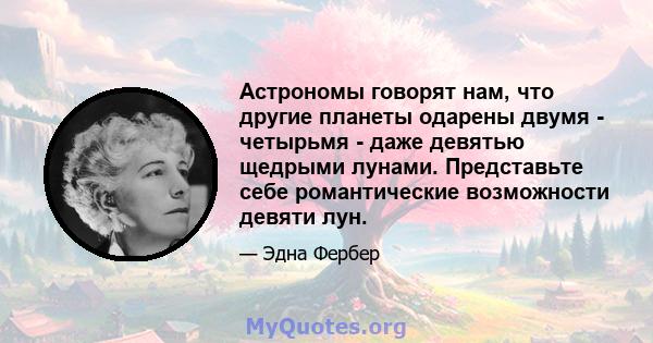 Астрономы говорят нам, что другие планеты одарены двумя - четырьмя - даже девятью щедрыми лунами. Представьте себе романтические возможности девяти лун.