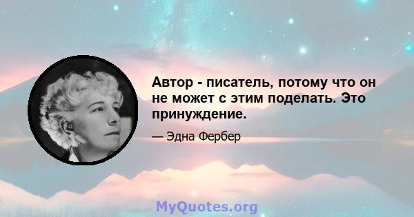 Автор - писатель, потому что он не может с этим поделать. Это принуждение.