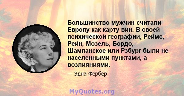 Большинство мужчин считали Европу как карту вин. В своей психической географии, Реймс, Рейн, Мозель, Бордо, Шампанское или Рзбург были не населенными пунктами, а возлияниями.