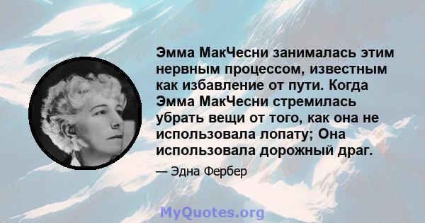 Эмма МакЧесни занималась этим нервным процессом, известным как избавление от пути. Когда Эмма МакЧесни стремилась убрать вещи от того, как она не использовала лопату; Она использовала дорожный драг.